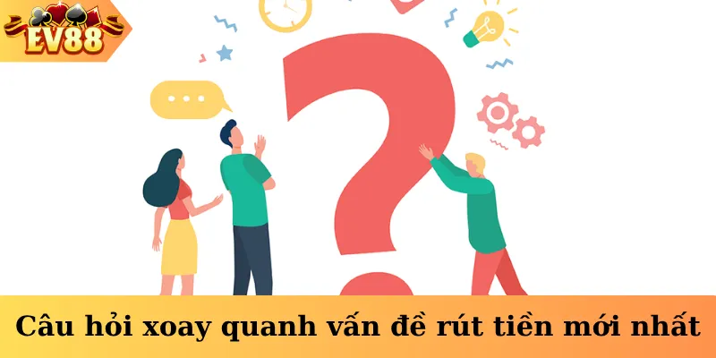 Câu hỏi xoay quanh vấn đề rút tiền mới nhất